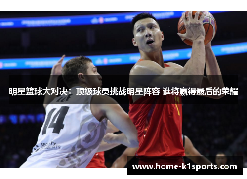 明星篮球大对决：顶级球员挑战明星阵容 谁将赢得最后的荣耀