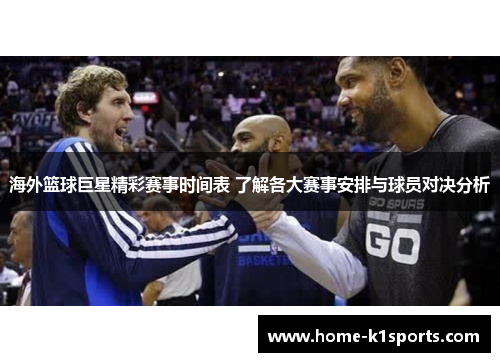 海外篮球巨星精彩赛事时间表 了解各大赛事安排与球员对决分析