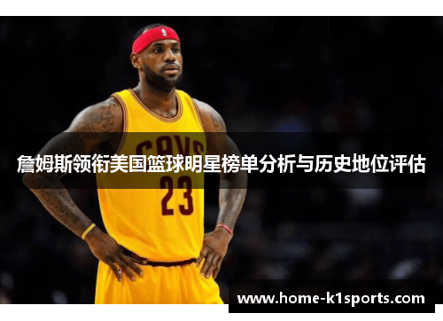 詹姆斯领衔美国篮球明星榜单分析与历史地位评估