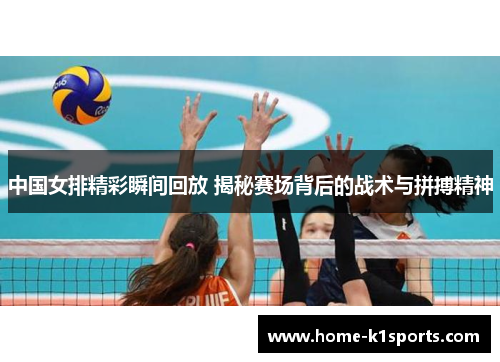 中国女排精彩瞬间回放 揭秘赛场背后的战术与拼搏精神