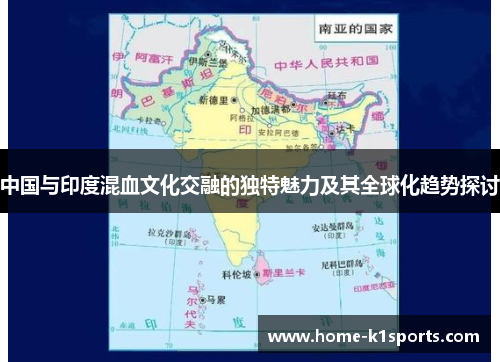 中国与印度混血文化交融的独特魅力及其全球化趋势探讨