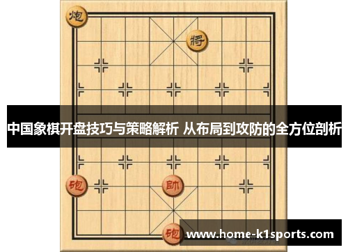 中国象棋开盘技巧与策略解析 从布局到攻防的全方位剖析