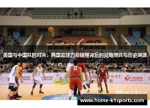 美国与中国队的对决：两国篮球力量碰撞背后的战略博弈与历史渊源